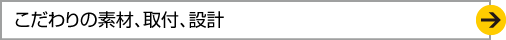こだわりの素材、取付、設計